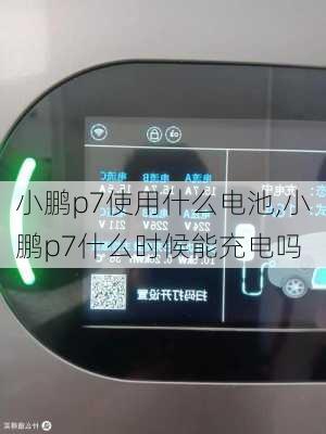 小鹏p7使用什么电池,小鹏p7什么时候能充电吗