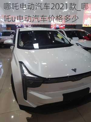 哪吒电动汽车2021款_哪吒u电动汽车价格多少