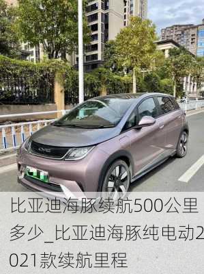 比亚迪海豚续航500公里多少_比亚迪海豚纯电动2021款续航里程