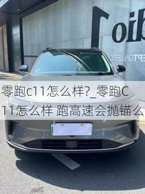 零跑c11怎么样?_零跑C11怎么样 跑高速会抛锚么