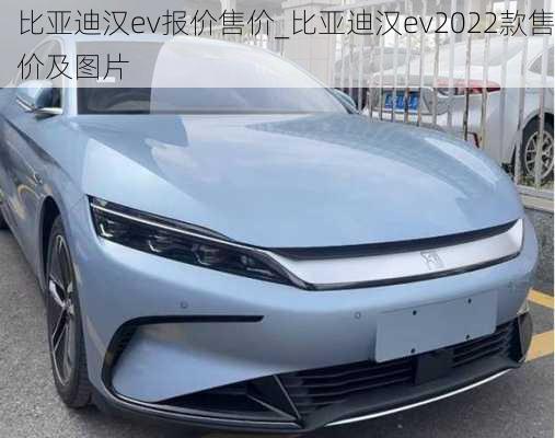 比亚迪汉ev报价售价_比亚迪汉ev2022款售价及图片