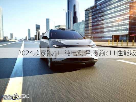 2024款零跑c11纯电测评,零跑c11性能版