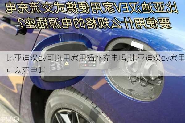 比亚迪汉ev可以用家用插座充电吗,比亚迪汉ev家里可以充电吗