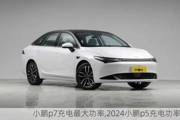 小鹏p7充电最大功率,2024小鹏p5充电功率