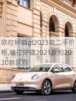 欧拉好猫gt2023款二手价格,欧拉好猫2021款和2020款区别