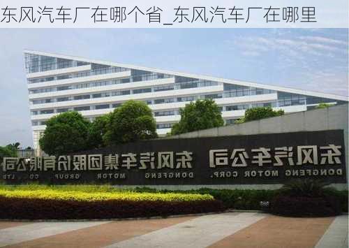 东风汽车厂在哪个省_东风汽车厂在哪里