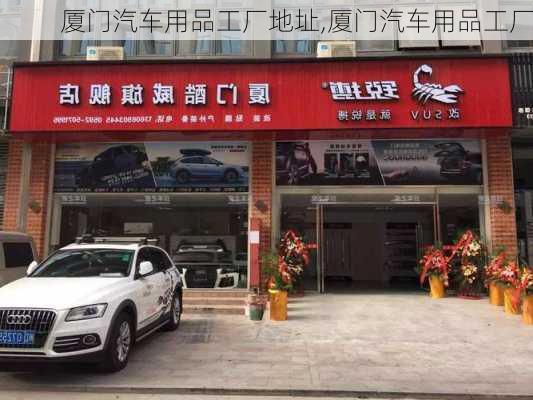 厦门汽车用品工厂地址,厦门汽车用品工厂