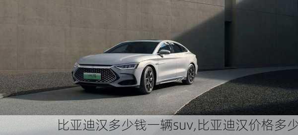 比亚迪汉多少钱一辆suv,比亚迪汉价格多少