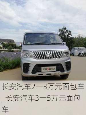 长安汽车2一3万元面包车_长安汽车3一5万元面包车