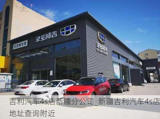 吉利汽车4s店新疆分公司_新疆吉利汽车4s店地址查询附近