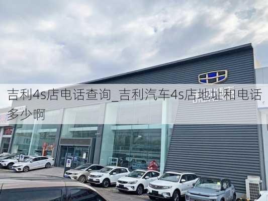 吉利4s店电话查询_吉利汽车4s店地址和电话多少啊