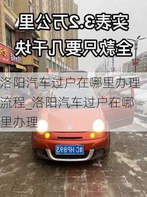 洛阳汽车过户在哪里办理流程_洛阳汽车过户在哪里办理