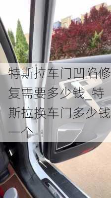 特斯拉车门凹陷修复需要多少钱_特斯拉换车门多少钱一个