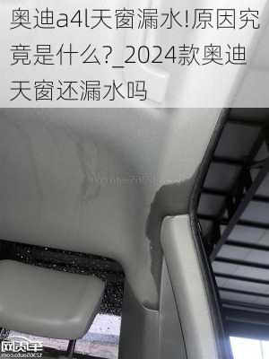 奥迪a4l天窗漏水!原因究竟是什么?_2024款奥迪天窗还漏水吗