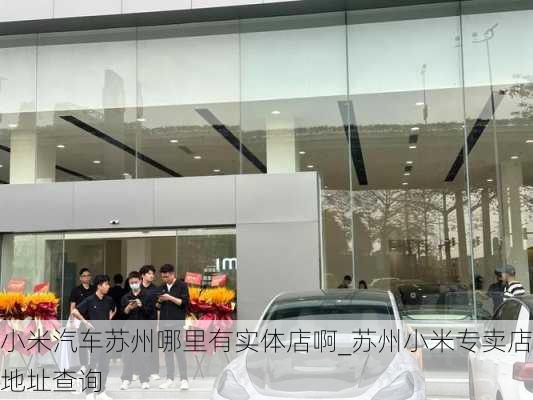 小米汽车苏州哪里有实体店啊_苏州小米专卖店地址查询