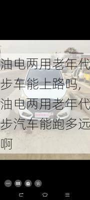 油电两用老年代步车能上路吗,油电两用老年代步汽车能跑多远啊