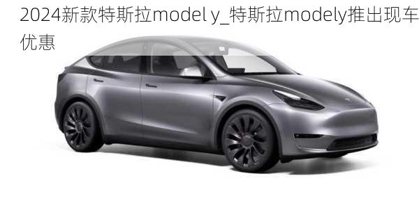 2024新款特斯拉model y_特斯拉modely推出现车优惠