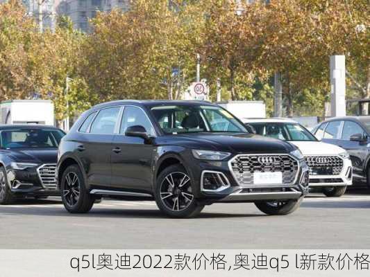 q5l奥迪2022款价格,奥迪q5 l新款价格