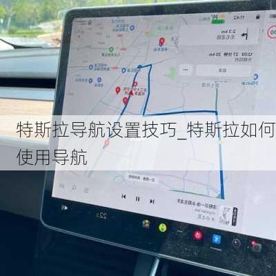 特斯拉导航设置技巧_特斯拉如何使用导航