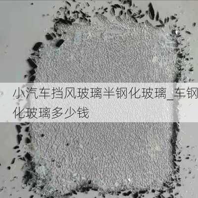 小汽车挡风玻璃半钢化玻璃_车钢化玻璃多少钱