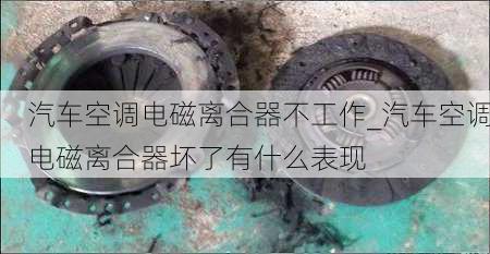 汽车空调电磁离合器不工作_汽车空调电磁离合器坏了有什么表现