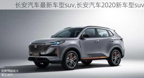 长安汽车最新车型suv,长安汽车2020新车型suv