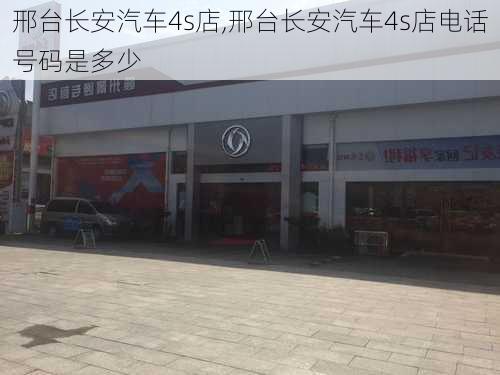 邢台长安汽车4s店,邢台长安汽车4s店电话号码是多少