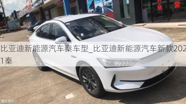 比亚迪新能源汽车秦车型_比亚迪新能源汽车新款2021秦