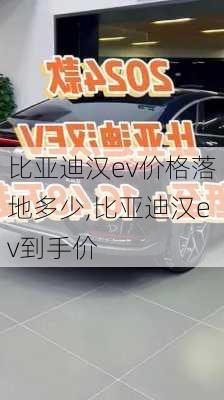 比亚迪汉ev价格落地多少,比亚迪汉ev到手价