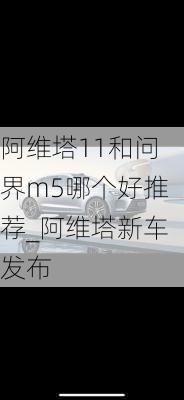 阿维塔11和问界m5哪个好推荐_阿维塔新车发布