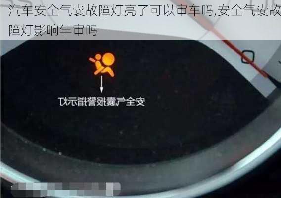 汽车安全气囊故障灯亮了可以审车吗,安全气囊故障灯影响年审吗