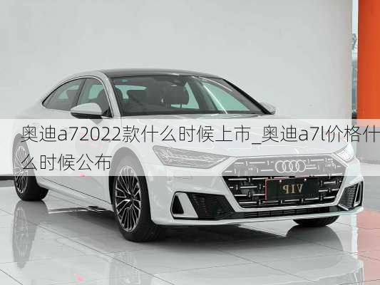 奥迪a72022款什么时候上市_奥迪a7l价格什么时候公布