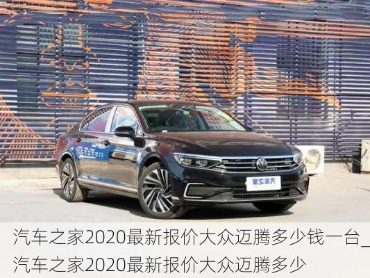 汽车之家2020最新报价大众迈腾多少钱一台_汽车之家2020最新报价大众迈腾多少