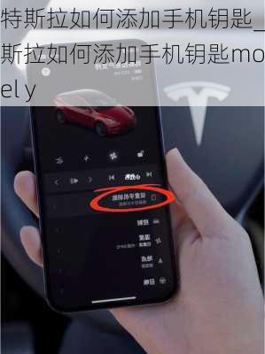 特斯拉如何添加手机钥匙_特斯拉如何添加手机钥匙model y