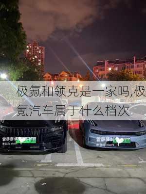 极氪和领克是一家吗,极氪汽车属于什么档次