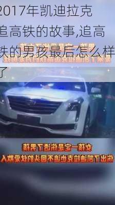 2017年凯迪拉克追高铁的故事,追高铁的男孩最后怎么样了