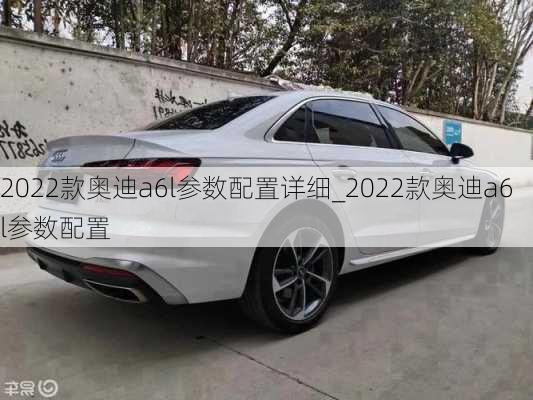 2022款奥迪a6l参数配置详细_2022款奥迪a6l参数配置