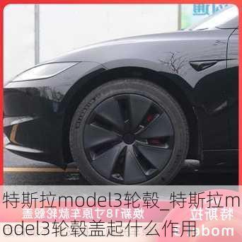 特斯拉model3轮毂_特斯拉model3轮毂盖起什么作用