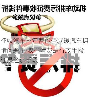 征收汽车排污费能否减缓汽车拥堵问题,征收排污费是行政手段还是经济手段