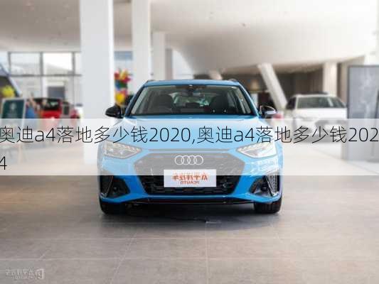 奥迪a4落地多少钱2020,奥迪a4落地多少钱2024