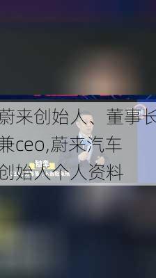 蔚来创始人、董事长兼ceo,蔚来汽车创始人个人资料