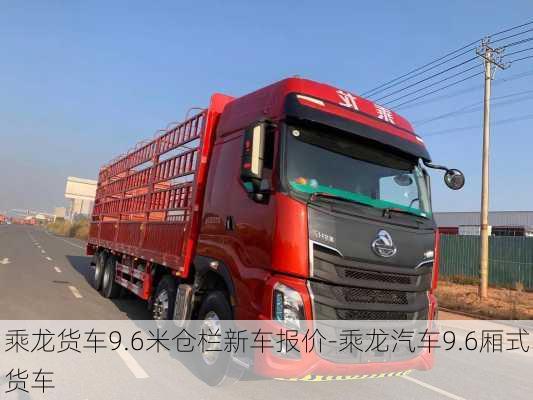 乘龙货车9.6米仓栏新车报价-乘龙汽车9.6厢式货车