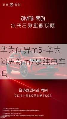 华为问界m5-华为问界新m7是纯电车吗