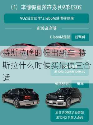 特斯拉啥时候出新车-特斯拉什么时候买最便宜合适