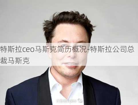 特斯拉ceo马斯克简历概况-特斯拉公司总裁马斯克