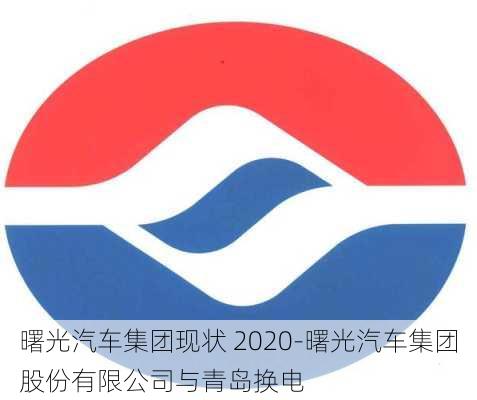 曙光汽车集团现状 2020-曙光汽车集团股份有限公司与青岛换电