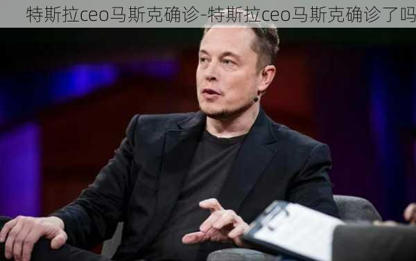 特斯拉ceo马斯克确诊-特斯拉ceo马斯克确诊了吗