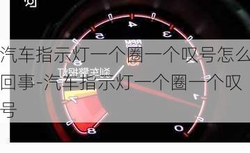 汽车指示灯一个圈一个叹号怎么回事-汽车指示灯一个圈一个叹号