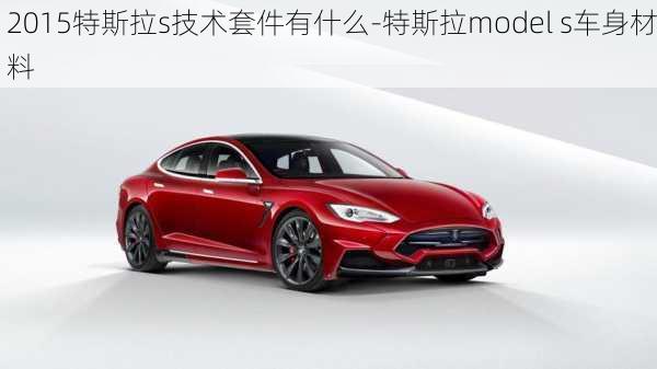 2015特斯拉s技术套件有什么-特斯拉model s车身材料