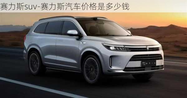 赛力斯suv-赛力斯汽车价格是多少钱